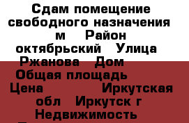 Сдам помещение свободного назначения 140м3 › Район ­ октябрьский › Улица ­ Ржанова › Дом ­ 1/3 › Общая площадь ­ 140 › Цена ­ 60 000 - Иркутская обл., Иркутск г. Недвижимость » Помещения аренда   